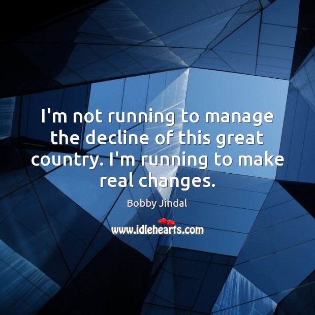I’m not running to manage the decline of this great country. I’m Bobby Jindal Picture Quote