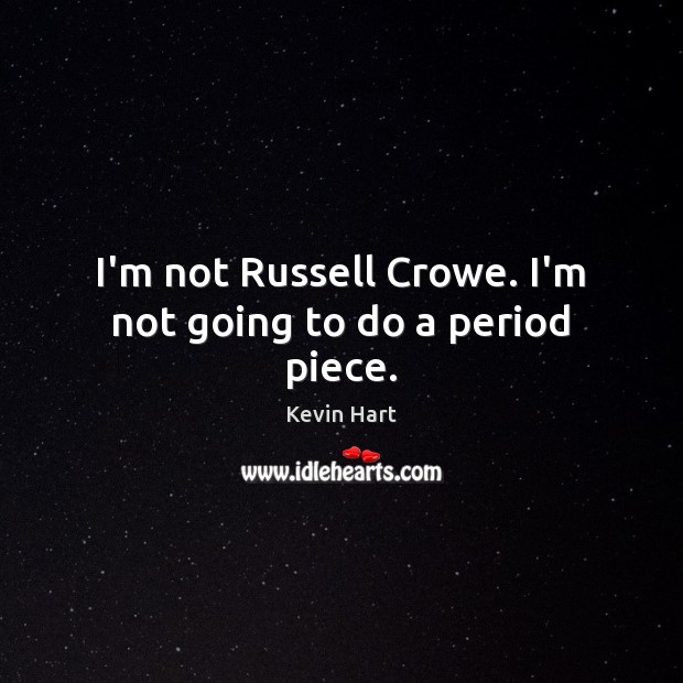 I’m not Russell Crowe. I’m not going to do a period piece. Kevin Hart Picture Quote