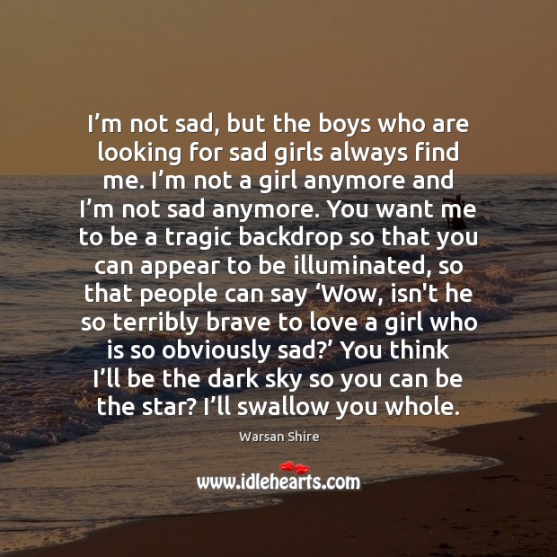 I’m not sad, but the boys who are looking for sad Warsan Shire Picture Quote
