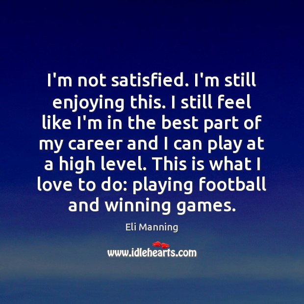 I’m not satisfied. I’m still enjoying this. I still feel like I’m Football Quotes Image