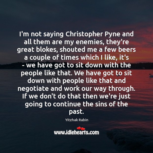 I’m not saying Christopher Pyne and all them are my enemies, they’re Yitzhak Rabin Picture Quote