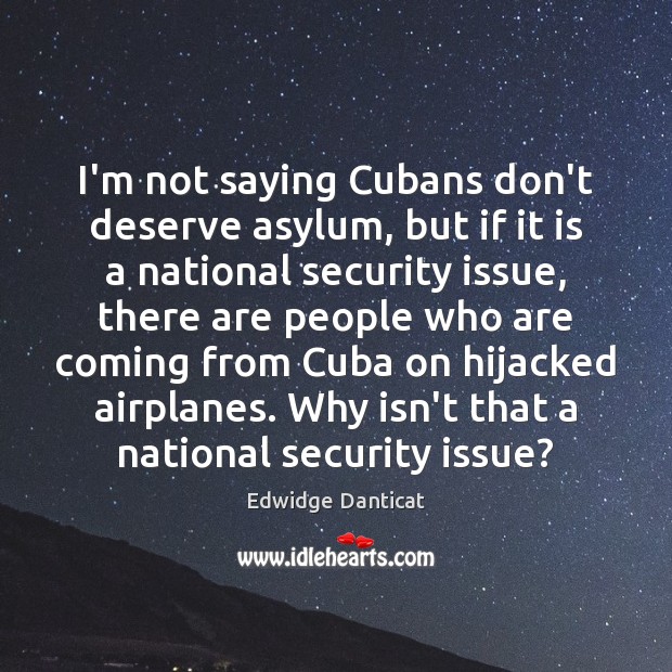 I’m not saying Cubans don’t deserve asylum, but if it is a Edwidge Danticat Picture Quote