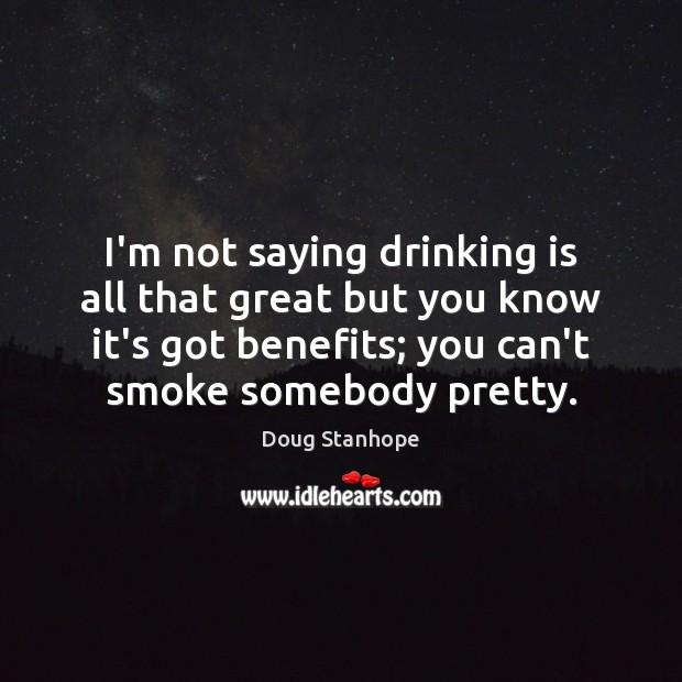 I’m not saying drinking is all that great but you know it’s Doug Stanhope Picture Quote