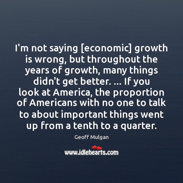 I’m not saying [economic] growth is wrong, but throughout the years of Geoff Mulgan Picture Quote