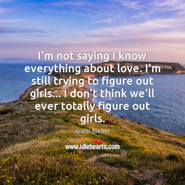 I’m not saying I know everything about love. I’m still trying to Justin Bieber Picture Quote