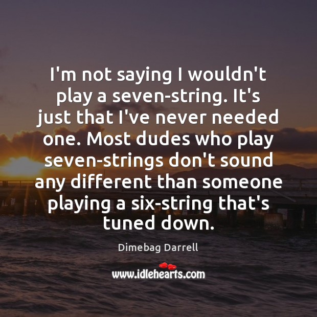 I’m not saying I wouldn’t play a seven-string. It’s just that I’ve Dimebag Darrell Picture Quote