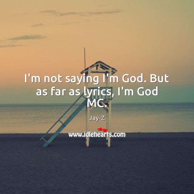 I’m not saying I’m God. But as far as lyrics, I’m God MC. Jay-Z Picture Quote