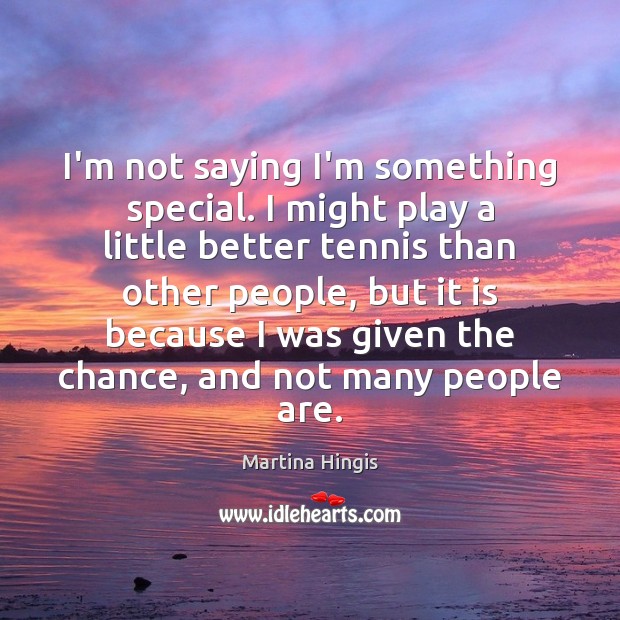 I’m not saying I’m something special. I might play a little better Martina Hingis Picture Quote