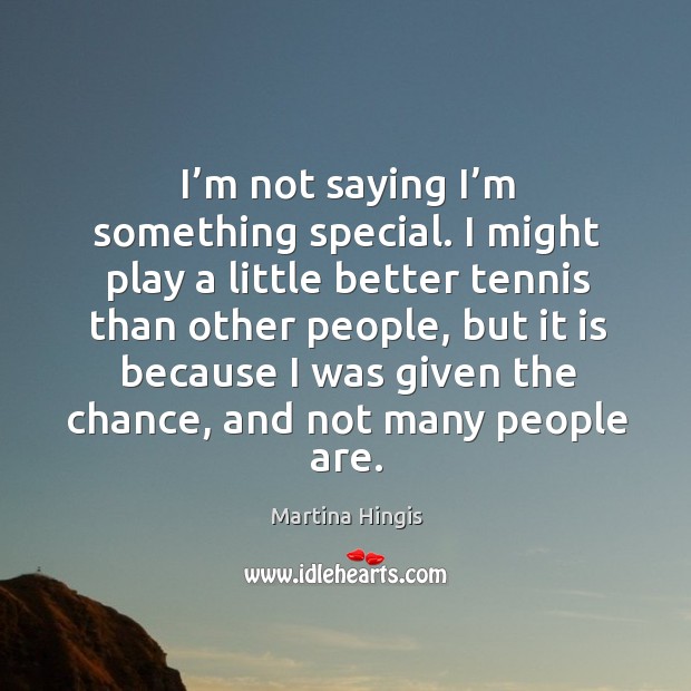 I’m not saying I’m something special. Martina Hingis Picture Quote