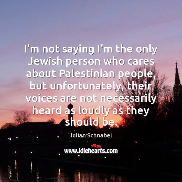 I’m not saying I’m the only Jewish person who cares about Palestinian Julian Schnabel Picture Quote