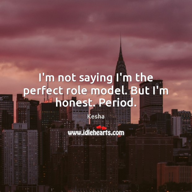 I’m not saying I’m the perfect role model. But I’m honest. Period. Kesha Picture Quote