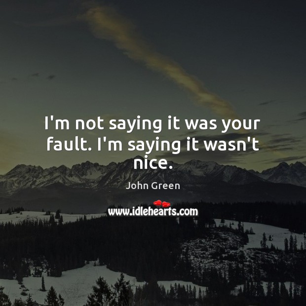 I’m not saying it was your fault. I’m saying it wasn’t nice. Image