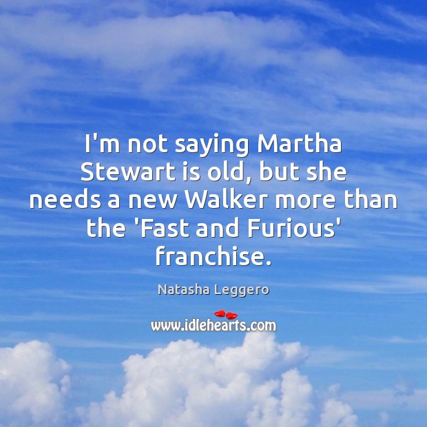 I’m not saying Martha Stewart is old, but she needs a new Natasha Leggero Picture Quote