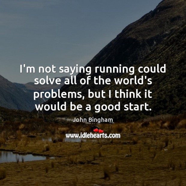 I’m not saying running could solve all of the world’s problems, but John Bingham Picture Quote