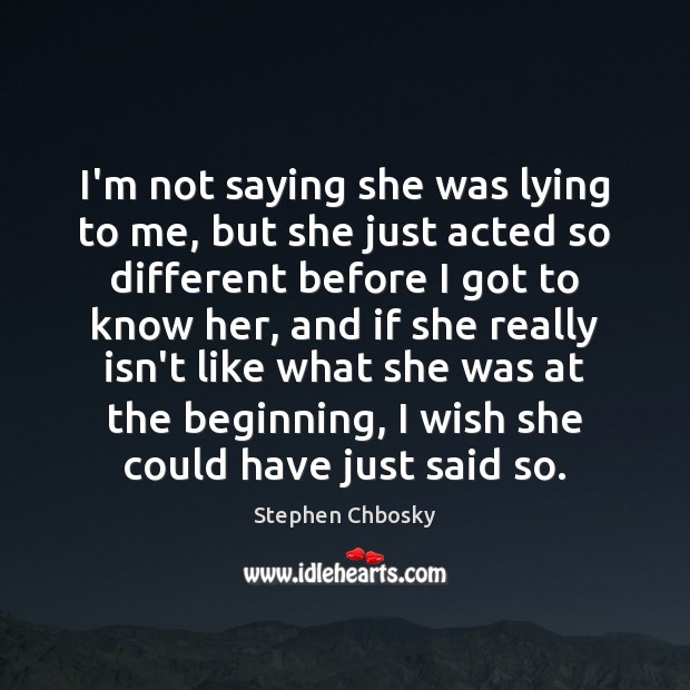 I’m not saying she was lying to me, but she just acted Stephen Chbosky Picture Quote