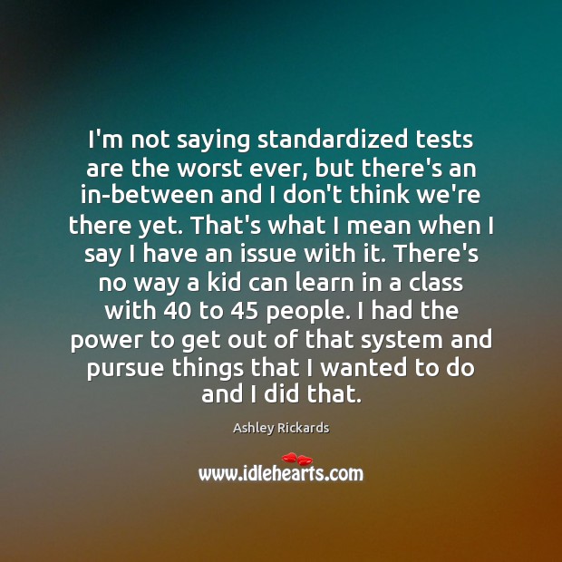 I’m not saying standardized tests are the worst ever, but there’s an Ashley Rickards Picture Quote