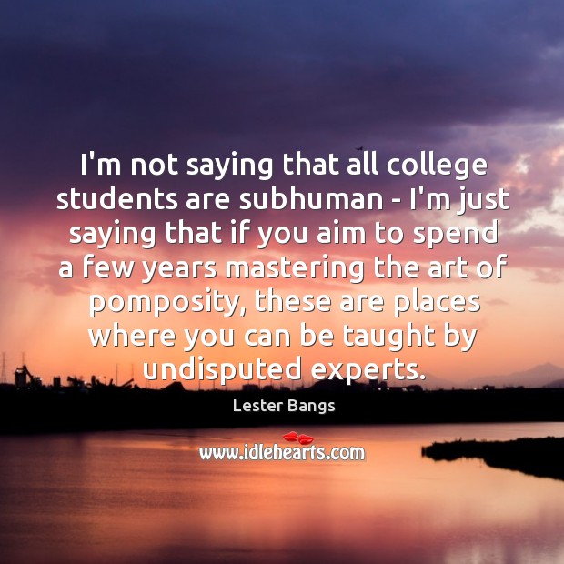 I’m not saying that all college students are subhuman – I’m just Image