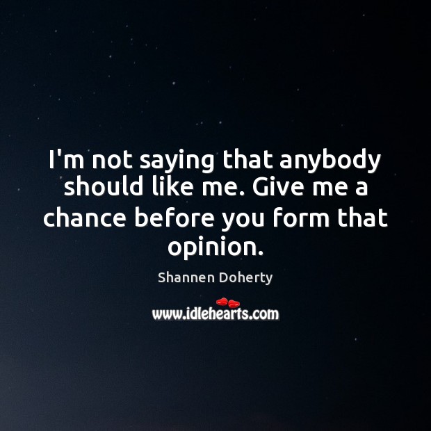 I’m not saying that anybody should like me. Give me a chance before you form that opinion. Image