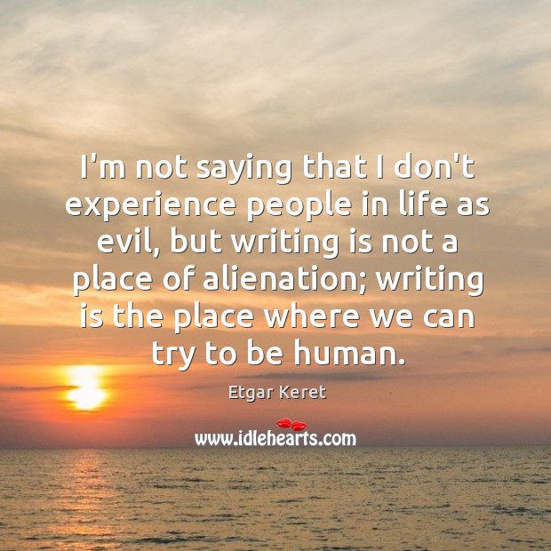 I’m not saying that I don’t experience people in life as evil, Etgar Keret Picture Quote