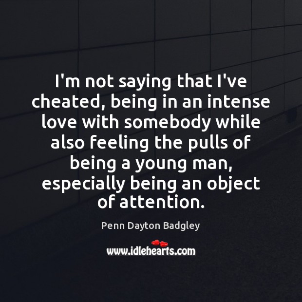 I’m not saying that I’ve cheated, being in an intense love with Penn Dayton Badgley Picture Quote