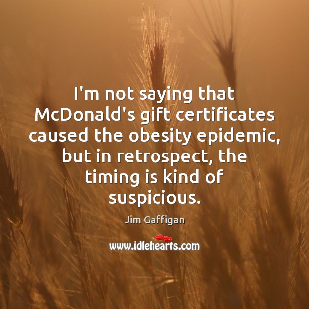 I’m not saying that McDonald’s gift certificates caused the obesity epidemic, but Jim Gaffigan Picture Quote