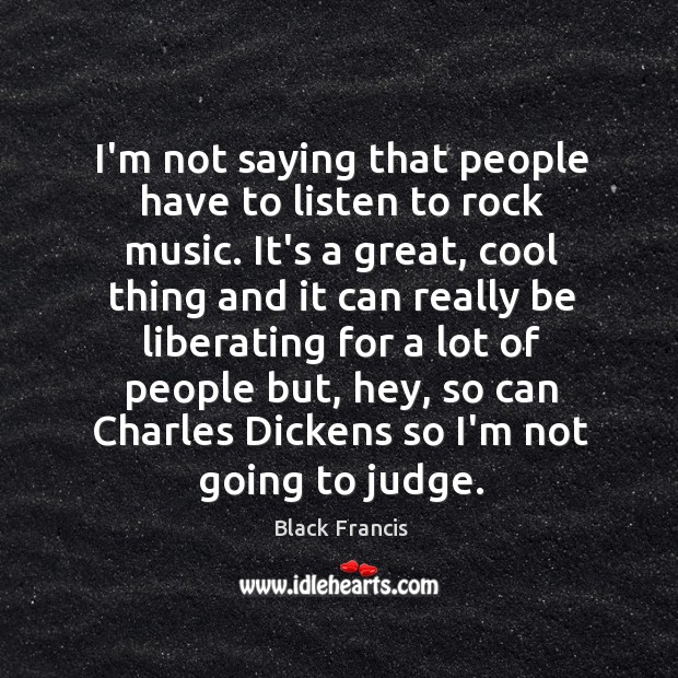 I’m not saying that people have to listen to rock music. It’s Black Francis Picture Quote