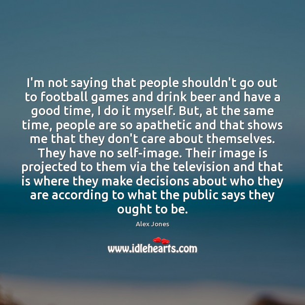 I’m not saying that people shouldn’t go out to football games and Alex Jones Picture Quote
