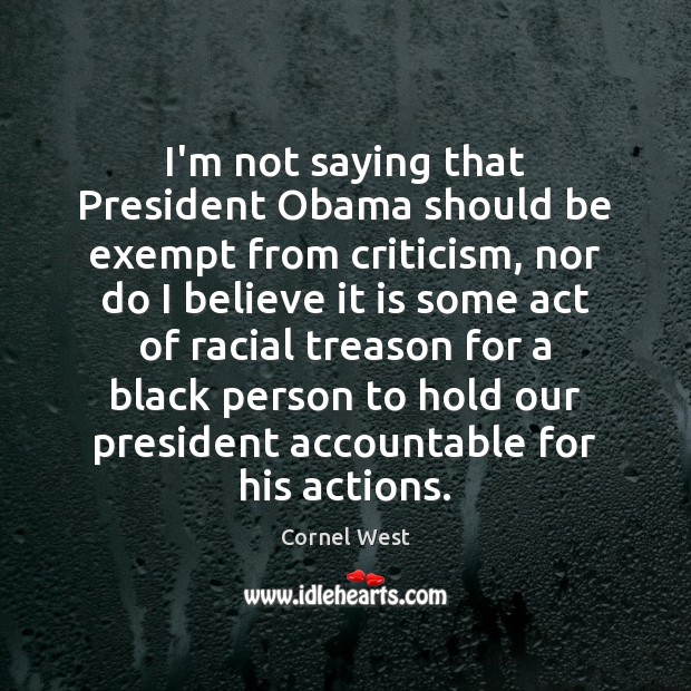 I’m not saying that President Obama should be exempt from criticism, nor Cornel West Picture Quote