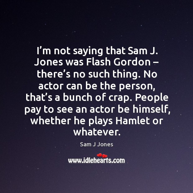 I’m not saying that sam j. Jones was flash gordon – there’s no such thing. Sam J Jones Picture Quote