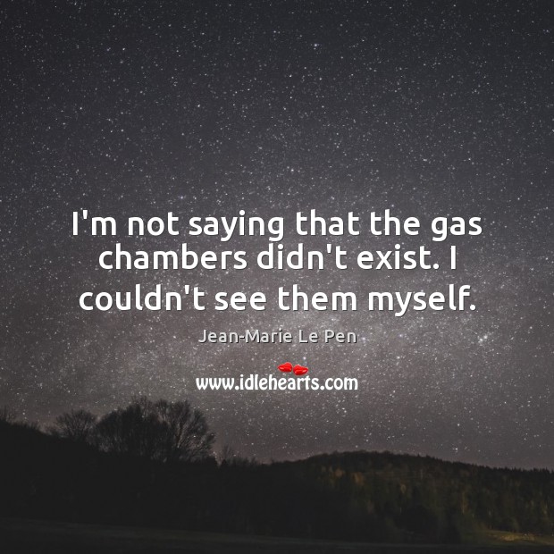 I’m not saying that the gas chambers didn’t exist. I couldn’t see them myself. Jean-Marie Le Pen Picture Quote
