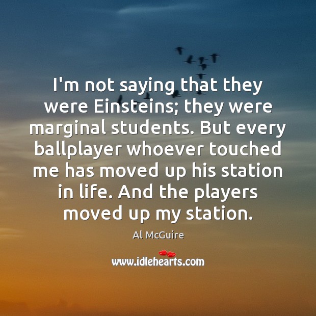 I’m not saying that they were Einsteins; they were marginal students. But Al McGuire Picture Quote
