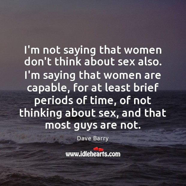 I’m not saying that women don’t think about sex also. I’m saying Dave Barry Picture Quote