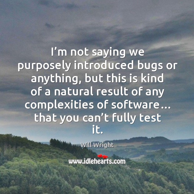 I’m not saying we purposely introduced bugs or anything, but this is kind of a natural Will Wright Picture Quote