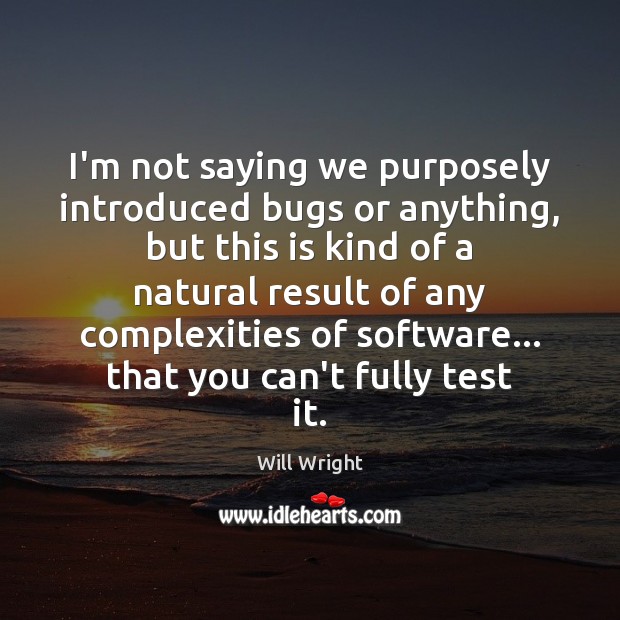 I’m not saying we purposely introduced bugs or anything, but this is Will Wright Picture Quote