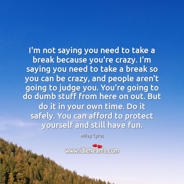 I’m not saying you need to take a break because you’re crazy. Miley Cyrus Picture Quote