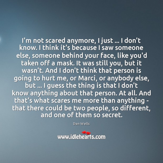 I’m not scared anymore, I just … I don’t know. I think it’s Dan Wells Picture Quote