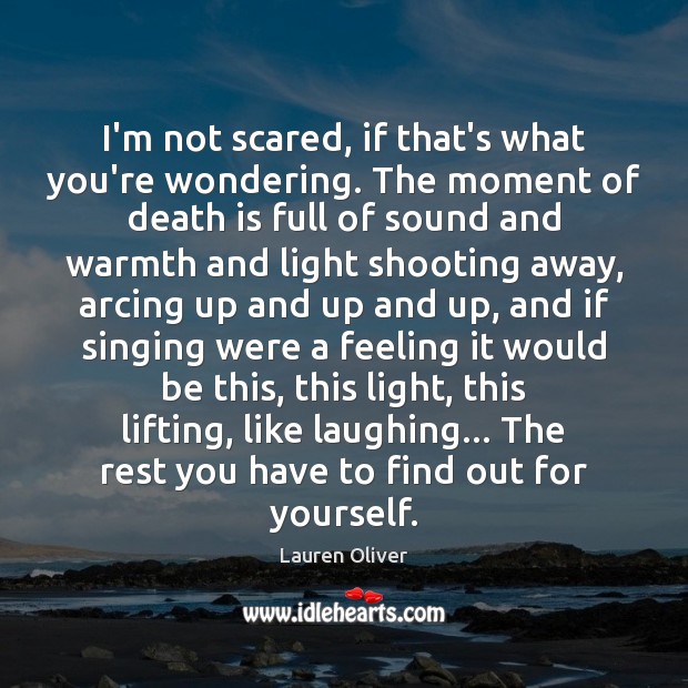 I’m not scared, if that’s what you’re wondering. The moment of death Lauren Oliver Picture Quote