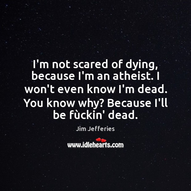 I’m not scared of dying, because I’m an atheist. I won’t even Jim Jefferies Picture Quote