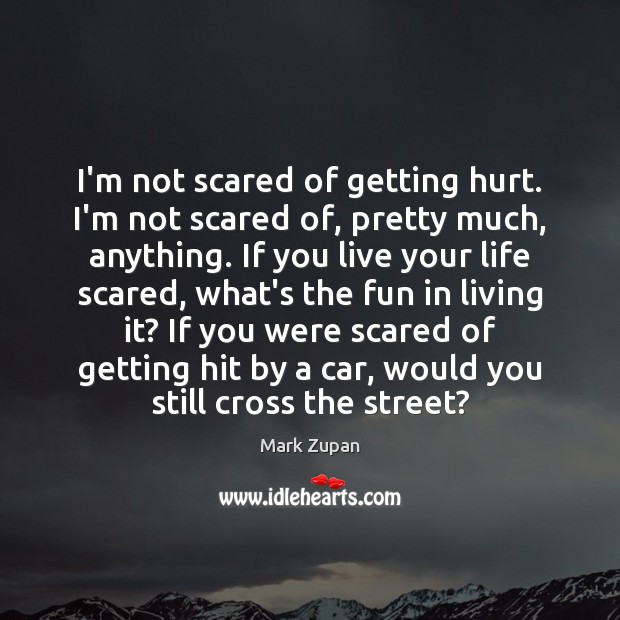 I’m not scared of getting hurt. I’m not scared of, pretty much, Hurt Quotes Image