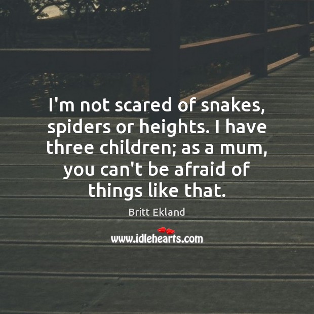 I’m not scared of snakes, spiders or heights. I have three children; Britt Ekland Picture Quote