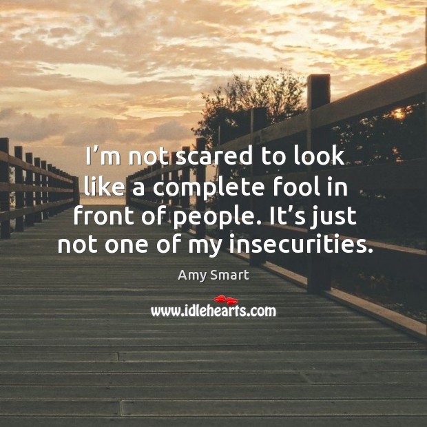 I’m not scared to look like a complete fool in front of people. It’s just not one of my insecurities. Image