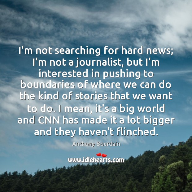 I’m not searching for hard news; I’m not a journalist, but I’m Anthony Bourdain Picture Quote