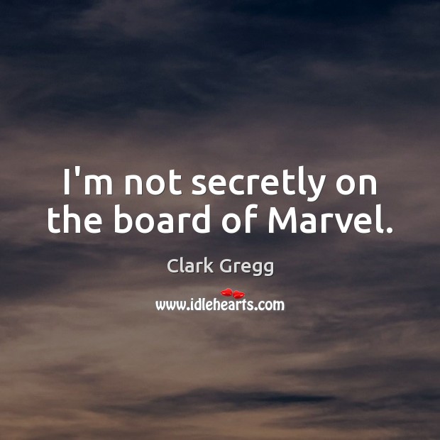 I’m not secretly on the board of Marvel. Clark Gregg Picture Quote