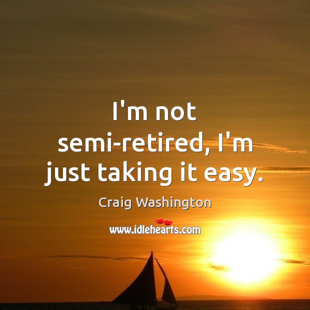 I’m not semi-retired, I’m just taking it easy. Craig Washington Picture Quote