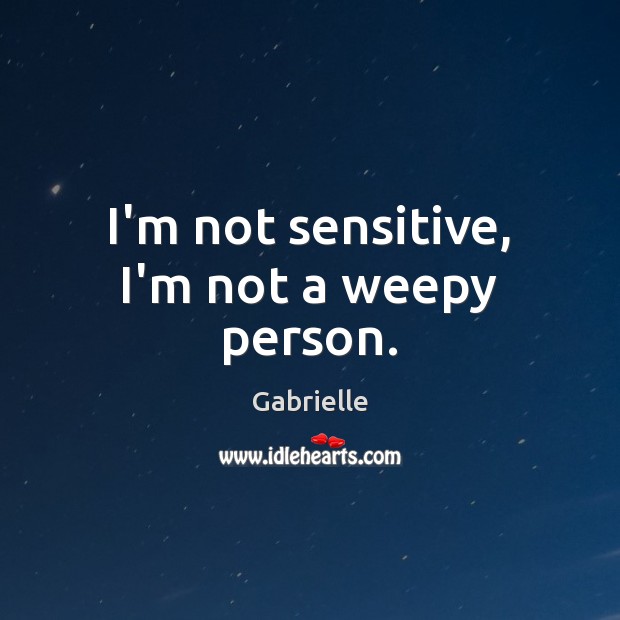 I’m not sensitive, I’m not a weepy person. Gabrielle Picture Quote