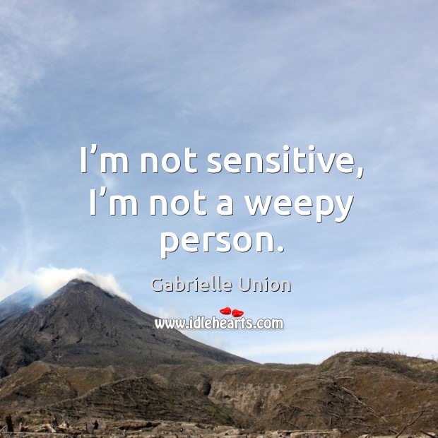 I’m not sensitive, I’m not a weepy person. Gabrielle Union Picture Quote