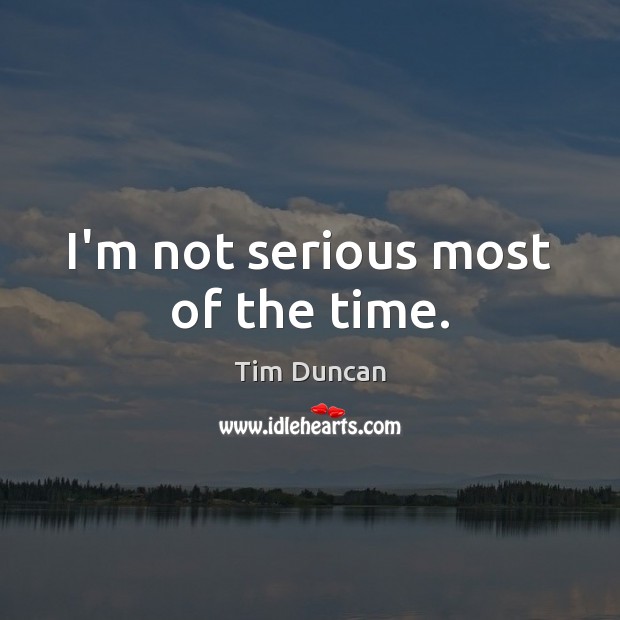 I’m not serious most of the time. Tim Duncan Picture Quote