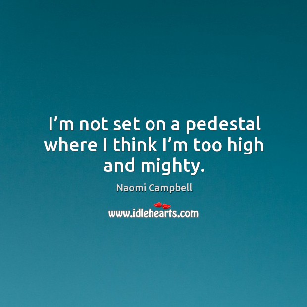I’m not set on a pedestal where I think I’m too high and mighty. Image