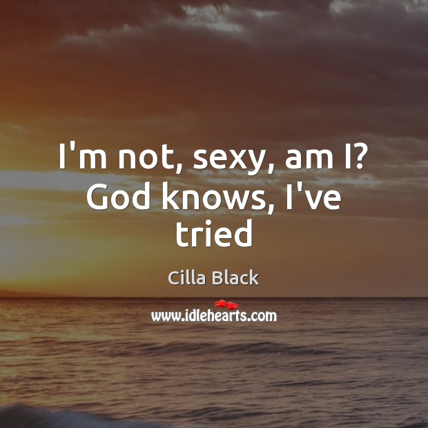 I’m not, sexy, am I? God knows, I’ve tried Cilla Black Picture Quote