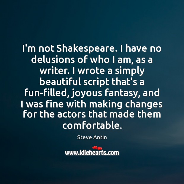 I’m not Shakespeare. I have no delusions of who I am, as Steve Antin Picture Quote